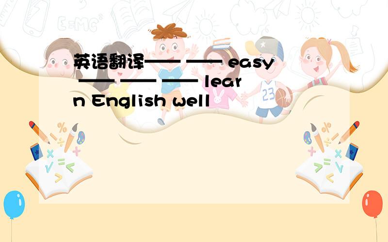 英语翻译—— —— easy —— —— —— learn English well