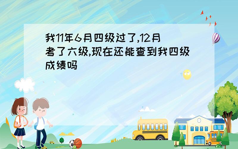 我11年6月四级过了,12月考了六级,现在还能查到我四级成绩吗