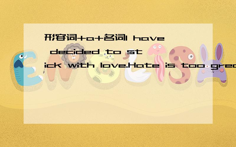 形容词+a+名词I have decided to stick with love.Hate is too great a burden to bear.为什么这边一个形容词great可以加a+名词.