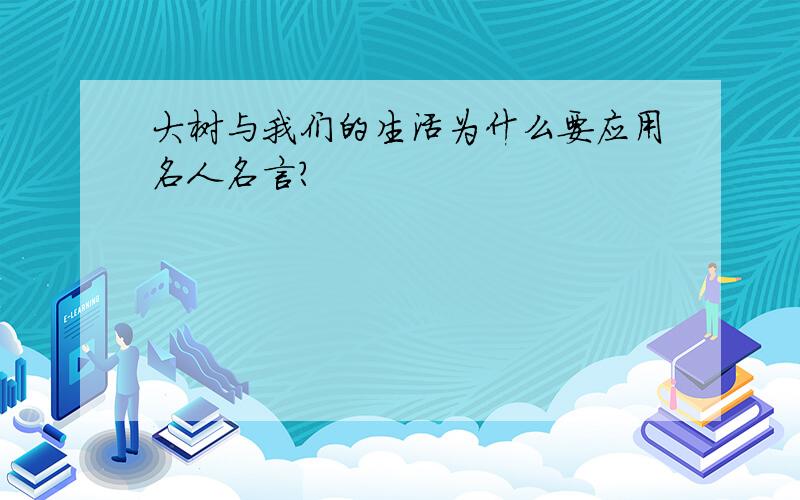 大树与我们的生活为什么要应用名人名言?