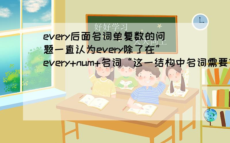 every后面名词单复数的问题一直认为every除了在”every+num+名词“这一结构中名词需要变复数之外其他都加的是名词单数形式,但是在翻译中见到了这样一个句子,中文意思是”不同的民族拥有不