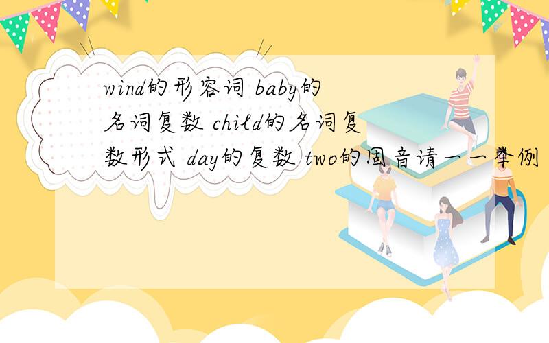 wind的形容词 baby的名词复数 child的名词复数形式 day的复数 two的固音请一一举例 急今天晚上的作业