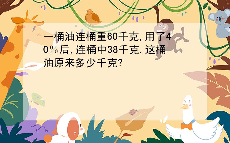 一桶油连桶重60千克,用了40％后,连桶中38千克.这桶油原来多少千克?