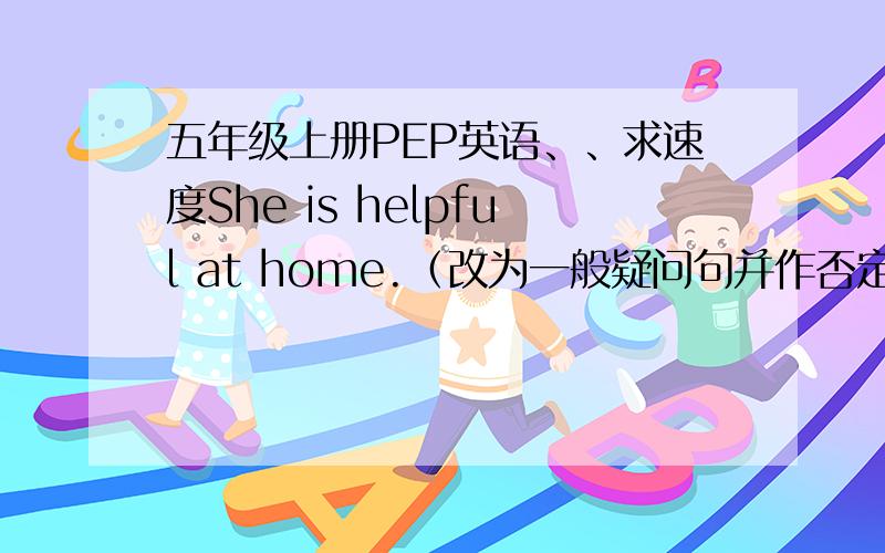 五年级上册PEP英语、、求速度She is helpful at home.（改为一般疑问句并作否定回答）Mary（划线） can wash the window.（就划线部分提问）We can make the bed（make the bed划线） at home.（就划线部分提问）