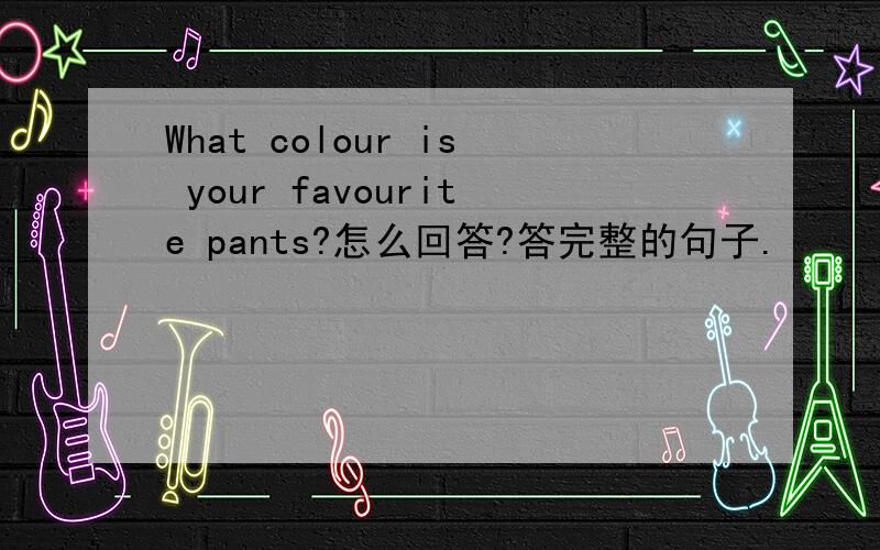 What colour is your favourite pants?怎么回答?答完整的句子.