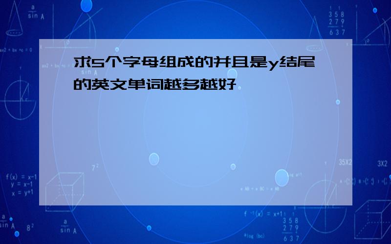 求5个字母组成的并且是y结尾的英文单词越多越好