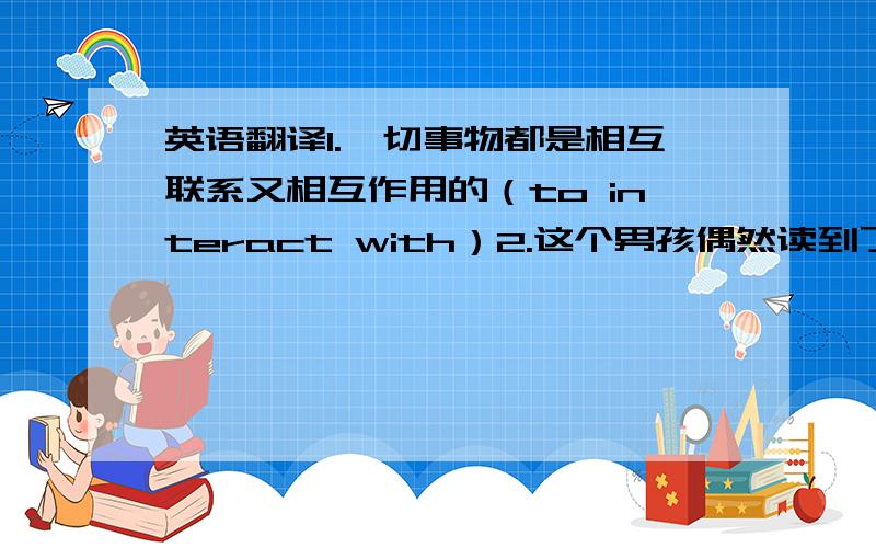 英语翻译1.一切事物都是相互联系又相互作用的（to interact with）2.这个男孩偶然读到了一些关于百慕大三角的故事.正式这些故事激发了他对自然奥秘的好奇心.（did stir）3.飞机失事后4.如果确