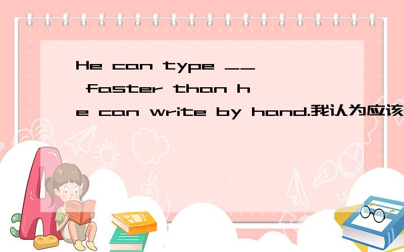 He can type __ faster than he can write by hand.我认为应该填more,可正确的是much ,为什么?可不是有more than这个短语吗？