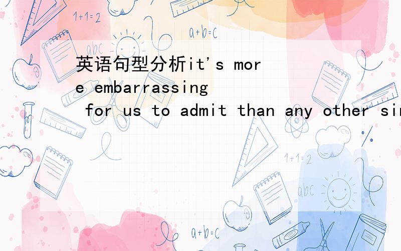 英语句型分析it's more embarrassing for us to admit than any other sinfor us 是什么成分,than any other sin又是什么成分?