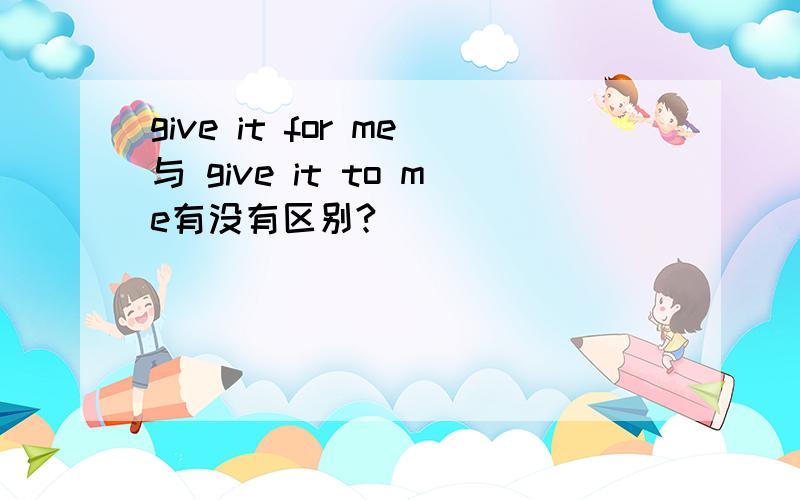 give it for me与 give it to me有没有区别?