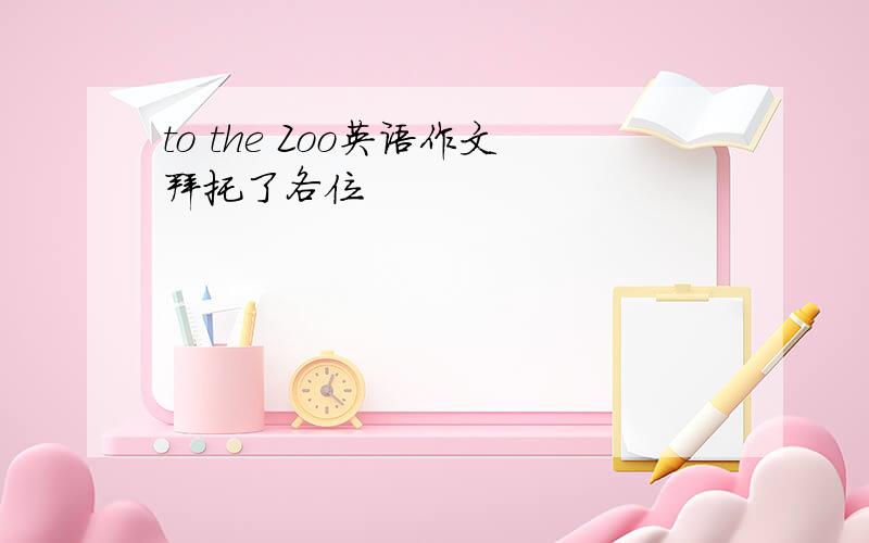 to the Zoo英语作文拜托了各位