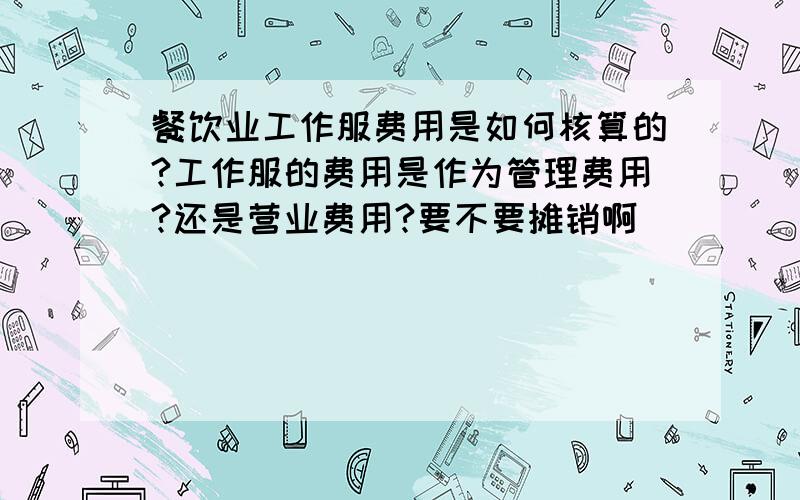 餐饮业工作服费用是如何核算的?工作服的费用是作为管理费用?还是营业费用?要不要摊销啊