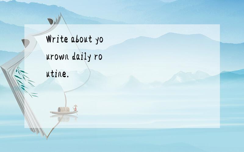 Write about yourown daily routine.