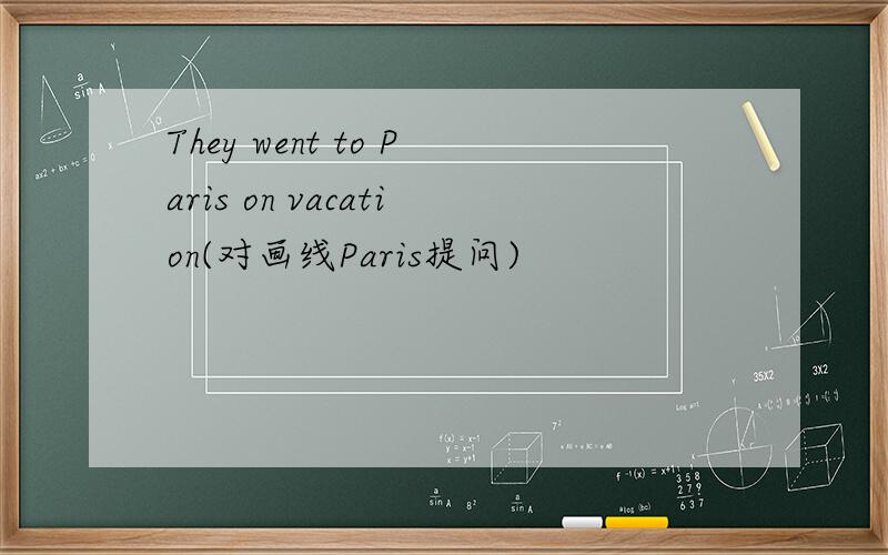 They went to Paris on vacation(对画线Paris提问)
