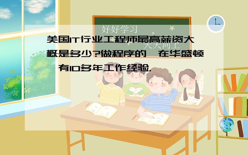 美国IT行业工程师最高薪资大概是多少?做程序的,在华盛顿,有10多年工作经验.