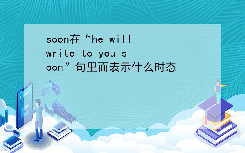 soon在“he will write to you soon”句里面表示什么时态