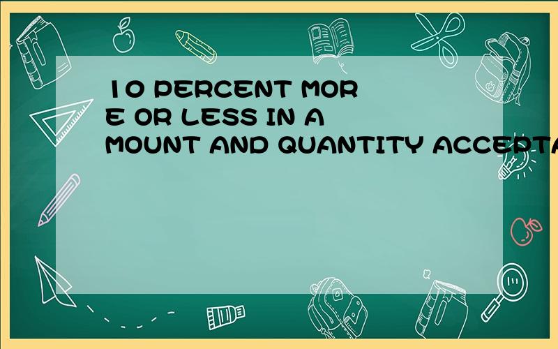 10 PERCENT MORE OR LESS IN AMOUNT AND QUANTITY ACCEPTABLE 是否需要显示在发票上?信用证中DESCRIPTION OF GOODS的项下有这句话“10 PERCENT MORE OR LESS IN AMOUNT AND QUANTITY ACCEPTABLE” 是否一模一样显示在发票上.如果