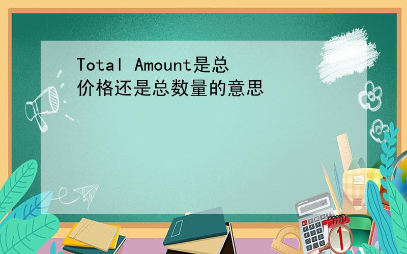 Total Amount是总价格还是总数量的意思