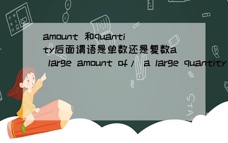 amount 和quantity后面谓语是单数还是复数a large amount of/ a large quantity oflarge amounts of / large quantities of后面的谓语用单数还是复数呢