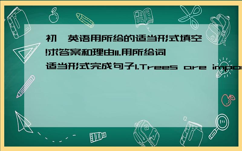 初一英语用所给的适当形式填空!求答案和理由II.用所给词适当形式完成句子1.Trees are important in our _____________(day) lives.2.There are ___________(many) people in this hall than that one.3.We all know that smoking is __