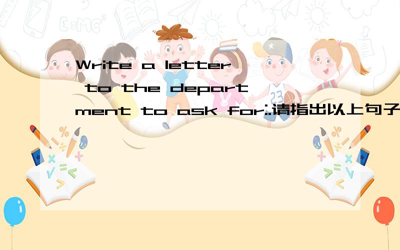 Write a letter to the department to ask for:.请指出以上句子的结构成分.主谓宾等分别是哪些.谢谢.