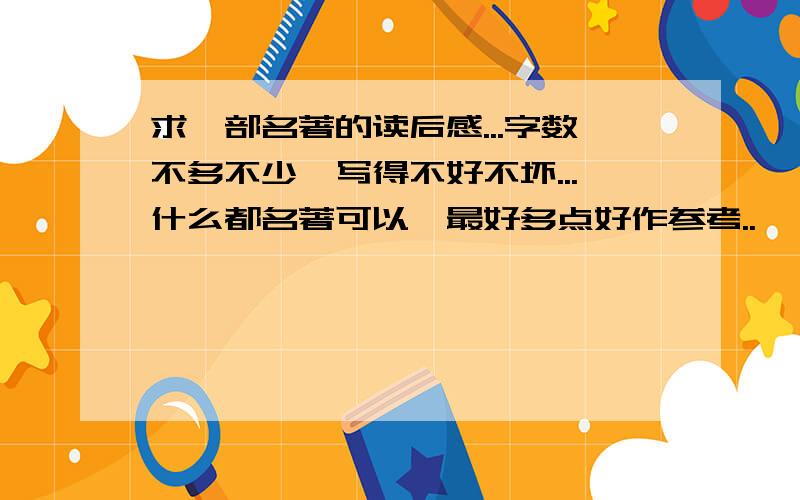 求一部名著的读后感...字数不多不少,写得不好不坏...什么都名著可以,最好多点好作参考..