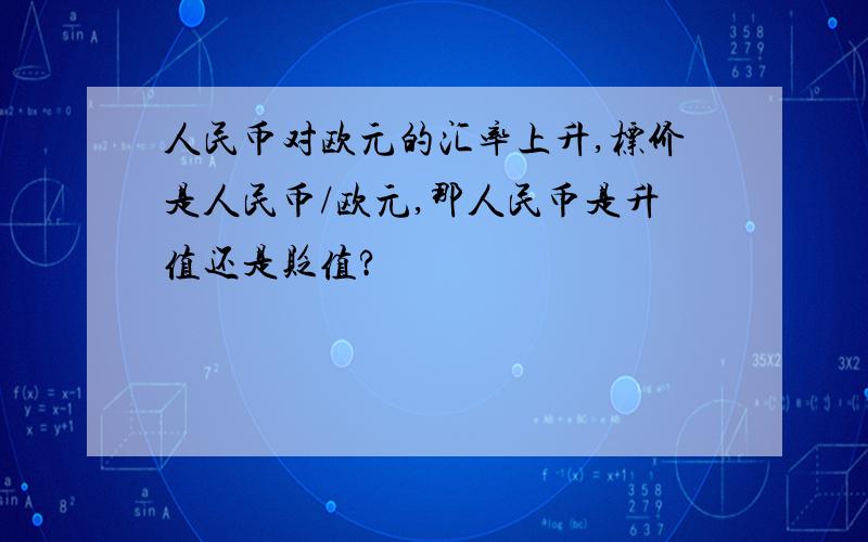 人民币对欧元的汇率上升,标价是人民币/欧元,那人民币是升值还是贬值?