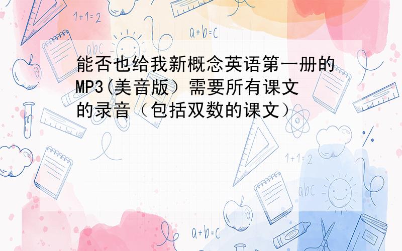 能否也给我新概念英语第一册的MP3(美音版）需要所有课文的录音（包括双数的课文）