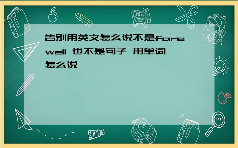 告别用英文怎么说不是farewell 也不是句子 用单词怎么说