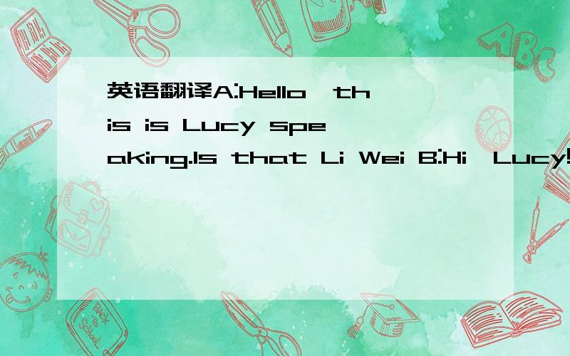 英语翻译A:Hello,this is Lucy speaking.Is that Li Wei B:Hi,Lucy!Li Wei speaking .We are expecting your coming.A:Thank you My plane leaves Beijing this afternoon .B:What is your flight number?A:It is CA1409.B:OK CA1409.When does it take off?A:Yes,I