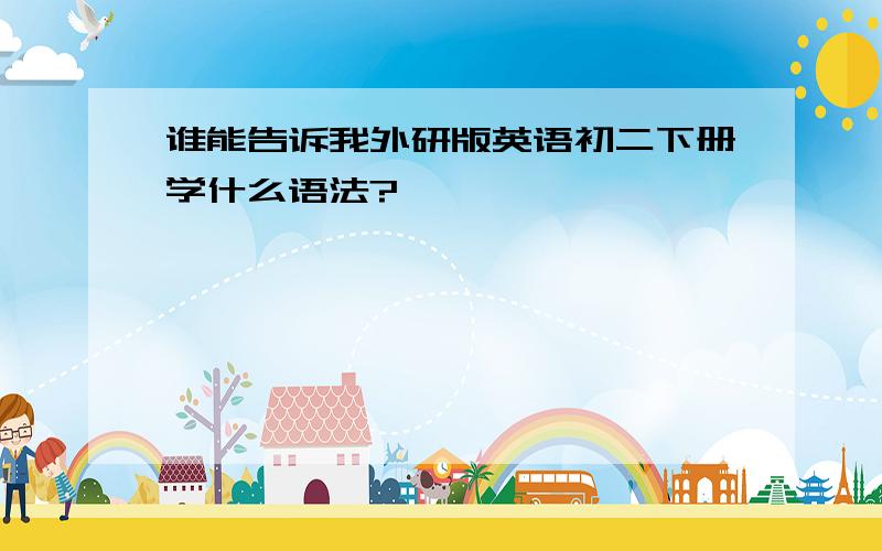 谁能告诉我外研版英语初二下册学什么语法?