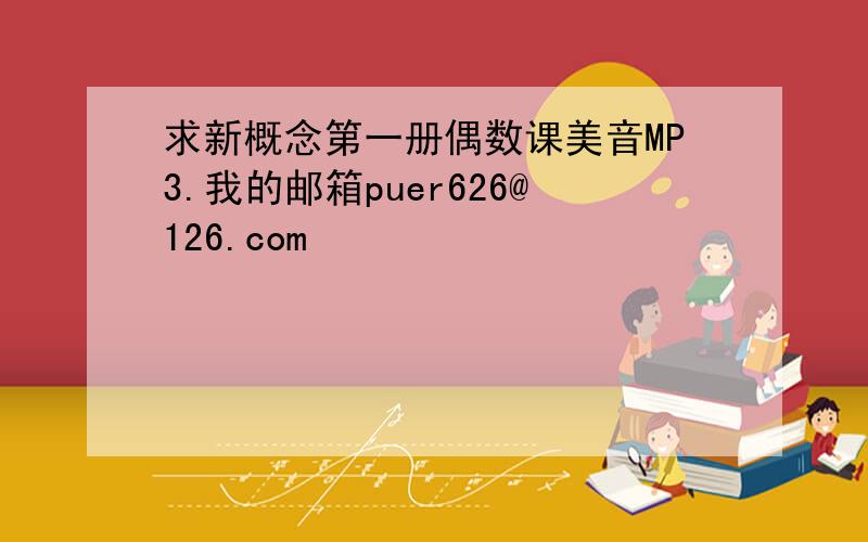 求新概念第一册偶数课美音MP3.我的邮箱puer626@126.com