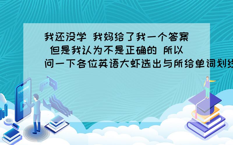 我还没学 我妈给了我一个答案 但是我认为不是正确的 所以问一下各位英语大虾选出与所给单词划线部分读音相同的选项：egg 1.desk 2.zero 3.eraser 4.chinese- - - - -就是哪个单词的第一个e和egg的e