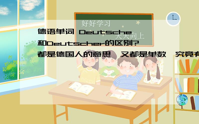 德语单词 Deutsche 和Deutscher的区别?都是德国人的意思,又都是单数,究竟有什么区别呢?