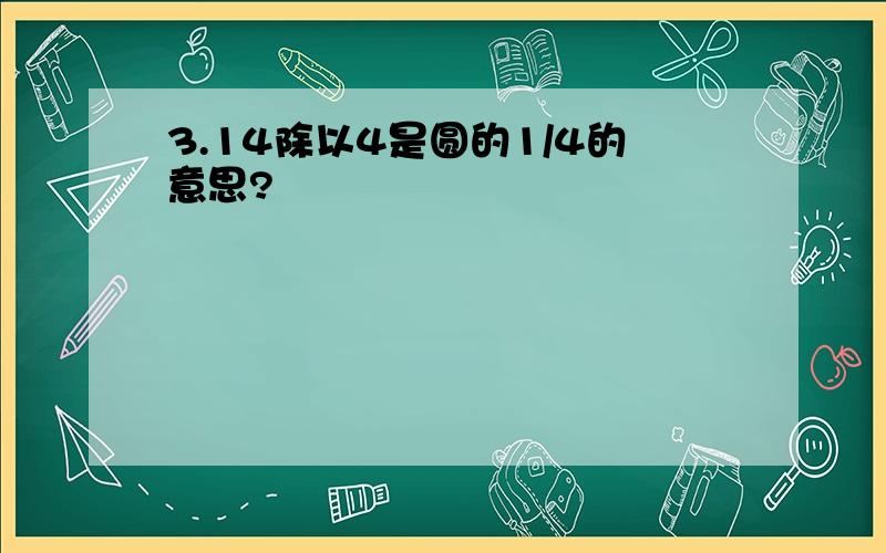 3.14除以4是圆的1/4的意思?