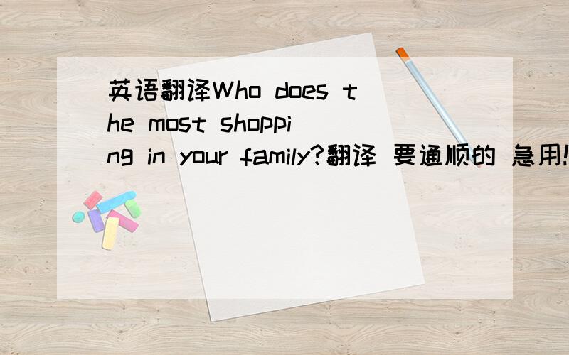 英语翻译Who does the most shopping in your family?翻译 要通顺的 急用!Thanks