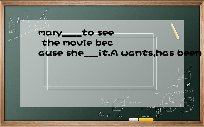 mary____to see the movie because she___it.A wants,has been B doesn't want,has seenC didn''t want,has seen D wanted,hasn't seen