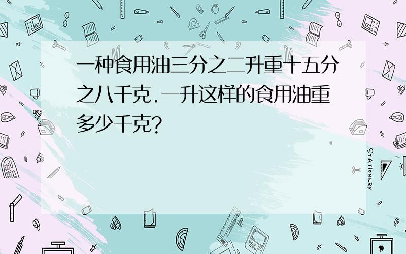 一种食用油三分之二升重十五分之八千克.一升这样的食用油重多少千克?