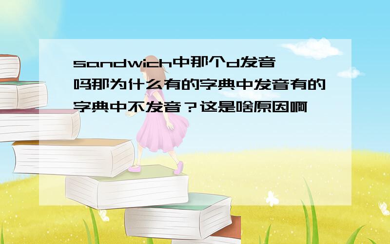 sandwich中那个d发音吗那为什么有的字典中发音有的字典中不发音？这是啥原因啊