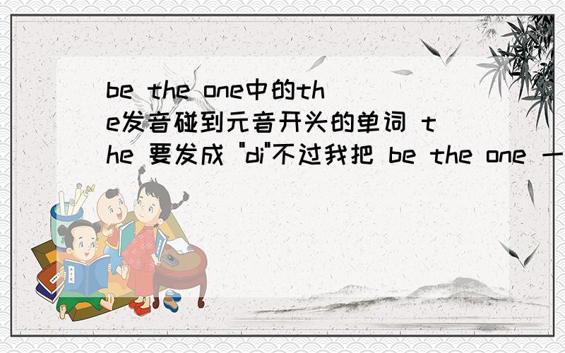 be the one中的the发音碰到元音开头的单词 the 要发成 