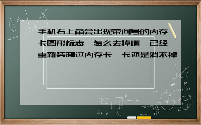 手机右上角会出现带问号的内存卡图形标志,怎么去掉啊,已经重新装卸过内存卡,卡还是消不掉,