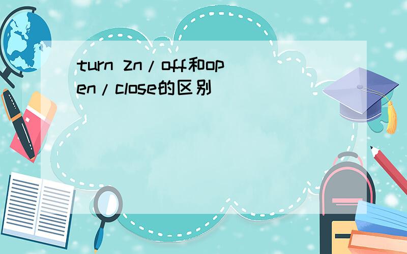 turn zn/off和open/close的区别