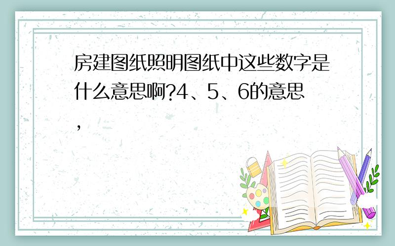 房建图纸照明图纸中这些数字是什么意思啊?4、5、6的意思,