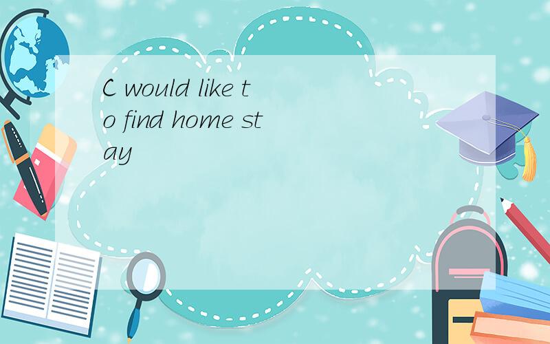 C would like to find home stay