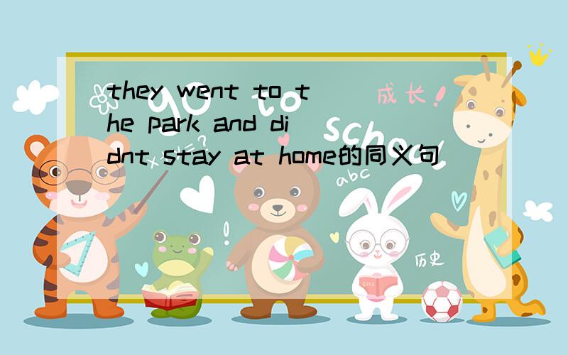 they went to the park and didnt stay at home的同义句