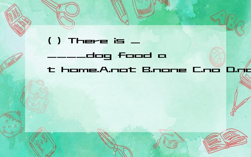 ( ) There is _____dog food at home.A.not B.none C.no D.nothing