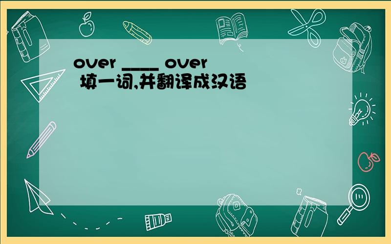 over ____ over 填一词,并翻译成汉语