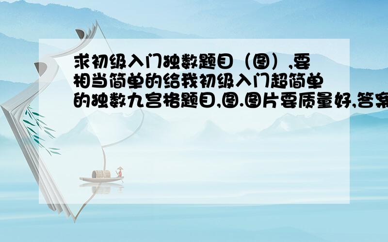 求初级入门独数题目（图）,要相当简单的给我初级入门超简单的独数九宫格题目,图.图片要质量好,答案好再加20强烈要求,我只要图片,而且是标准九宫图.