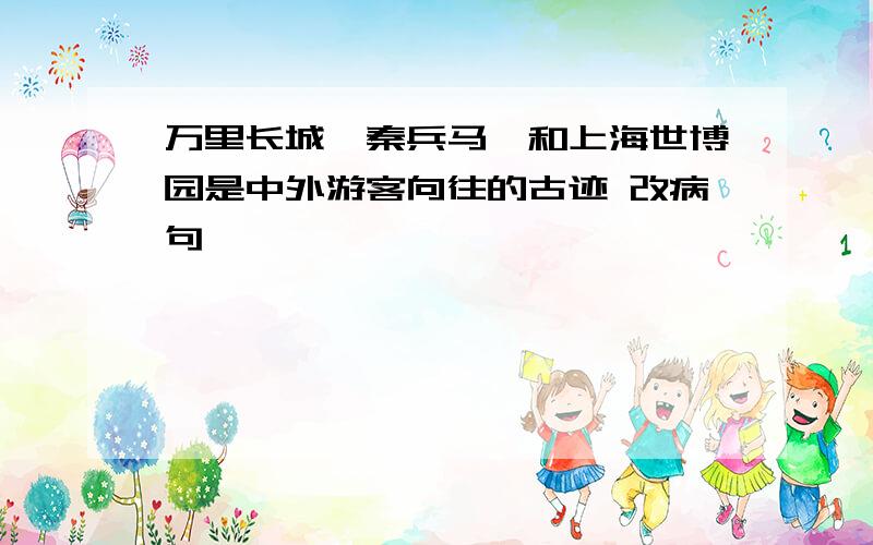 万里长城、秦兵马俑和上海世博园是中外游客向往的古迹 改病句