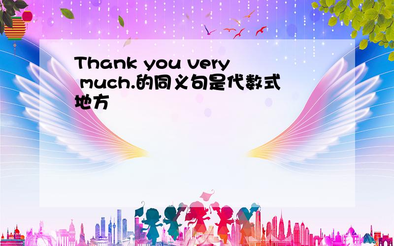 Thank you very much.的同义句是代数式地方